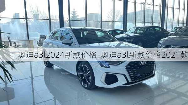 奥迪a3l2024新款价格-奥迪a3l新款价格2021款