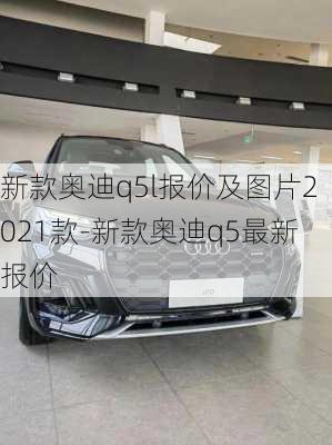 新款奥迪q5l报价及图片2021款-新款奥迪q5最新报价