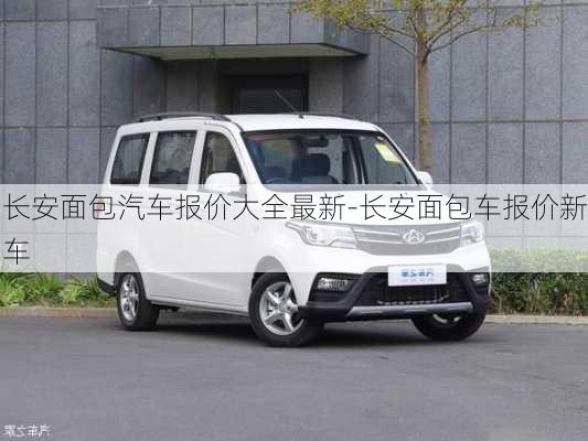 长安面包汽车报价大全最新-长安面包车报价新车