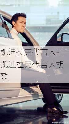 凯迪拉克代言人-凯迪拉克代言人胡歌