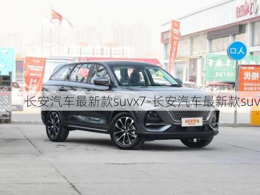 长安汽车最新款suvx7-长安汽车最新款suv