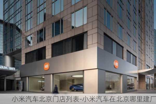 小米汽车北京门店列表-小米汽车在北京哪里建厂