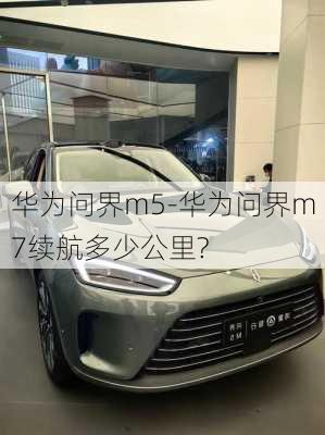 华为问界m5-华为问界m7续航多少公里?