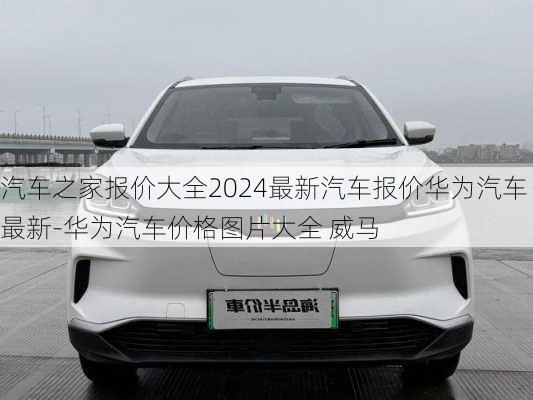 汽车之家报价大全2024最新汽车报价华为汽车最新-华为汽车价格图片大全 威马