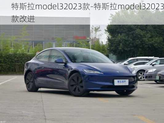 特斯拉model32023款-特斯拉model32023款改进