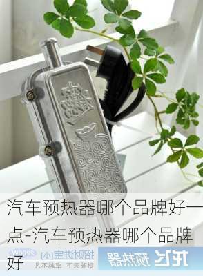 汽车预热器哪个品牌好一点-汽车预热器哪个品牌好