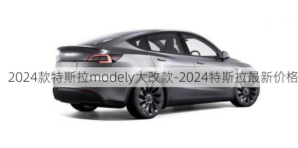 2024款特斯拉modely大改款-2024特斯拉最新价格