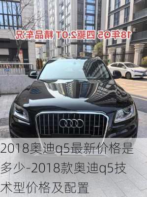 2018奥迪q5最新价格是多少-2018款奥迪q5技术型价格及配置